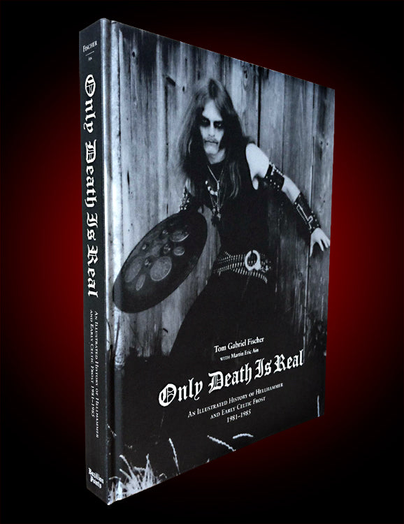 ONLY DEATH IS REAL: AN ILLUSTRATED HISTORY OF HELLHAMMER AND EARLY CELTIC FROST: 1981-1985 by Tom Gabriel Fischer with Martin Eric Ain